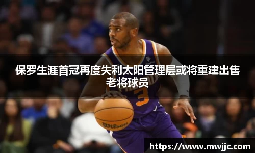 保罗生涯首冠再度失利太阳管理层或将重建出售老将球员