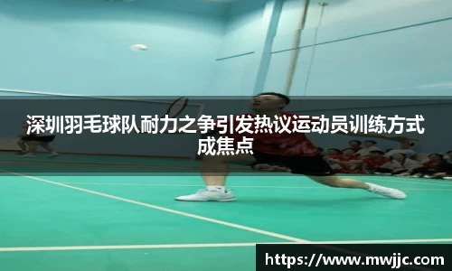 深圳羽毛球队耐力之争引发热议运动员训练方式成焦点