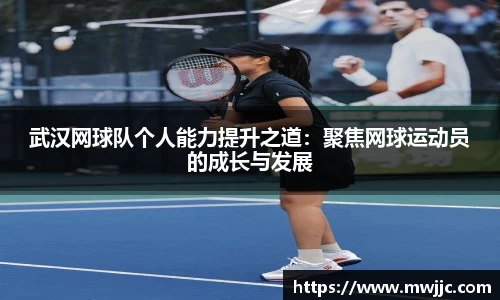 武汉网球队个人能力提升之道：聚焦网球运动员的成长与发展