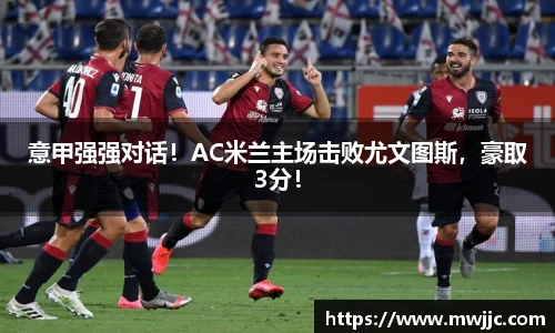 意甲强强对话！AC米兰主场击败尤文图斯，豪取3分！
