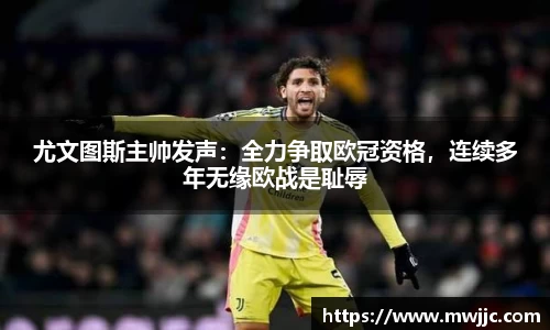 尤文图斯主帅发声：全力争取欧冠资格，连续多年无缘欧战是耻辱