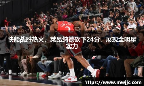 快船战胜热火，莱昂纳德砍下24分，展现全明星实力