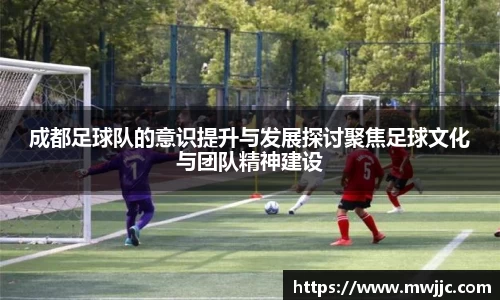成都足球队的意识提升与发展探讨聚焦足球文化与团队精神建设